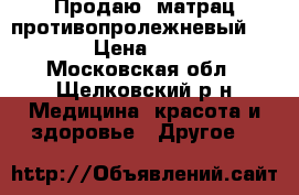 Продаю  матрац противопролежневый ARMED › Цена ­ 3 000 - Московская обл., Щелковский р-н Медицина, красота и здоровье » Другое   